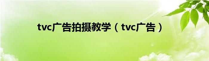 tvc广告拍摄教学（tvc广告）