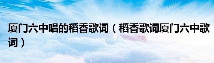 厦门六中唱的稻香歌词（稻香歌词厦门六中歌词）