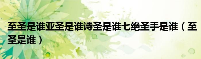 至圣是谁亚圣是谁诗圣是谁七绝圣手是谁（至圣是谁）
