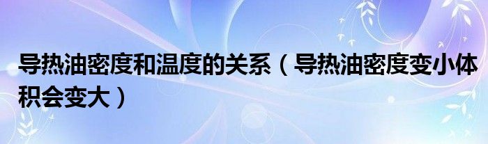 导热油密度和温度的关系（导热油密度变小体积会变大）