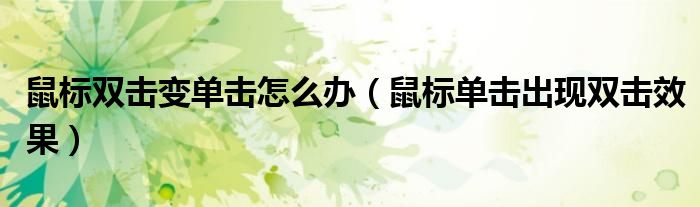 鼠标双击变单击怎么办（鼠标单击出现双击效果）
