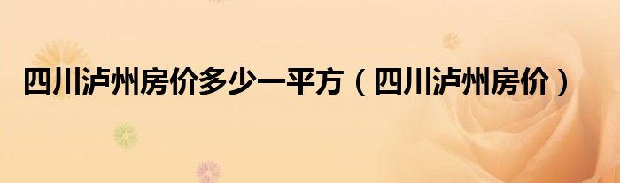 四川泸州房价多少一平方（四川泸州房价）