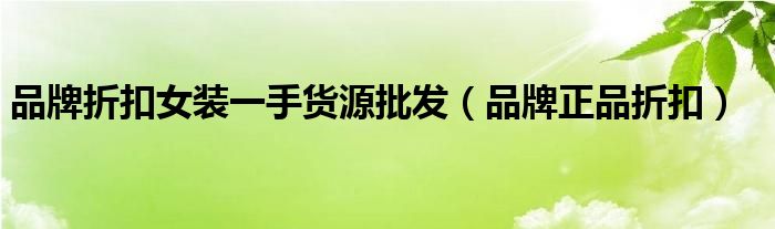 品牌折扣女装一手货源批发（品牌正品折扣）