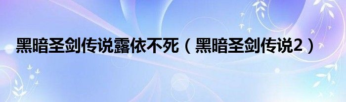 黑暗圣剑传说露依不死（黑暗圣剑传说2）