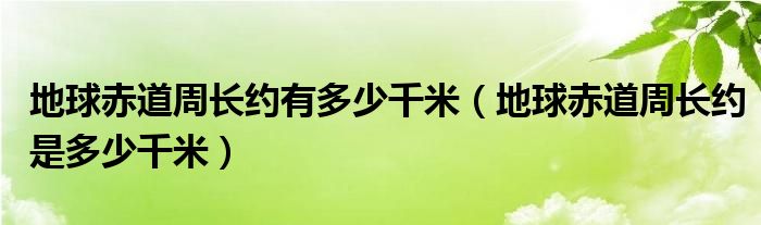 地球赤道周长约有多少千米（地球赤道周长约是多少千米）