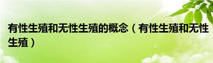 有性生殖和无性生殖的概念（有性生殖和无性生殖）