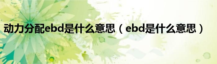 动力分配ebd是什么意思（ebd是什么意思）