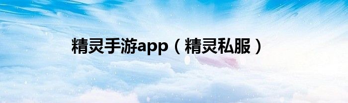 精灵手游app（精灵私服）