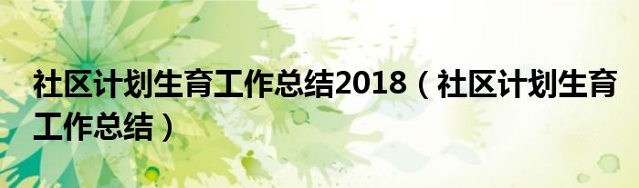 社区计划生育工作总结2018（社区计划生育工作总结）