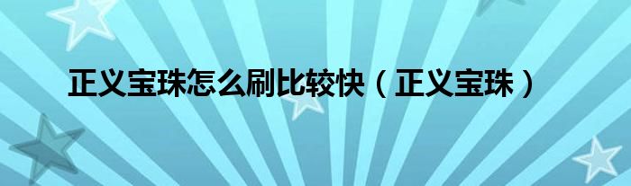 正义宝珠怎么刷比较快（正义宝珠）