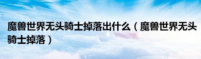 魔兽世界无头骑士掉落出什么（魔兽世界无头骑士掉落）