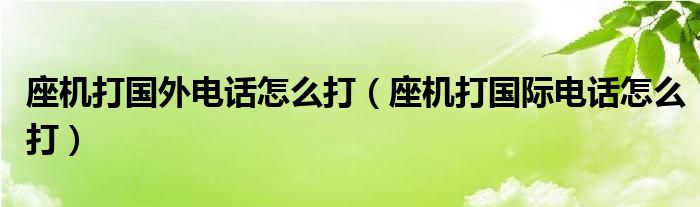 座机打国外电话怎么打（座机打国际电话怎么打）