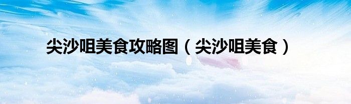 尖沙咀美食攻略图（尖沙咀美食）
