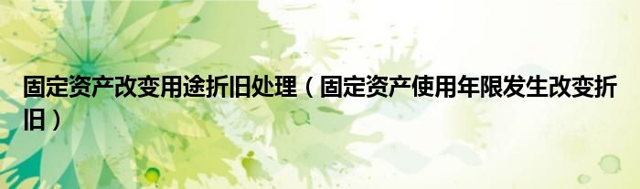 固定资产改变用途折旧处理（固定资产使用年限发生改变折旧）