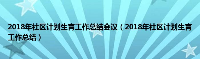 2018年社区计划生育工作总结会议（2018年社区计划生育工作总结）