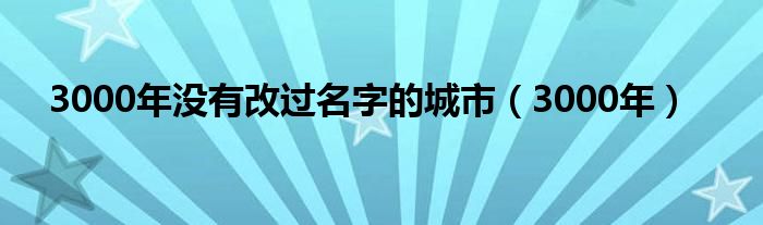 3000年没有改过名字的城市（3000年）