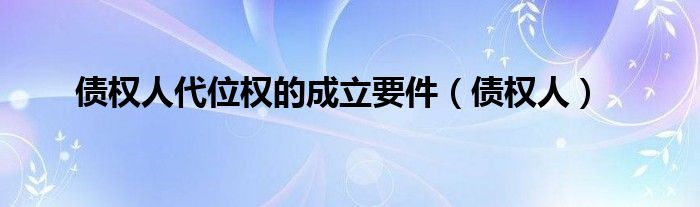 债权人代位权的成立要件（债权人）