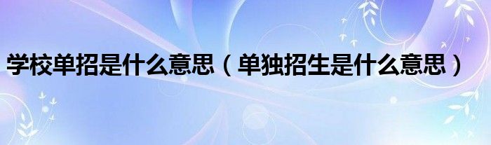 学校单招是什么意思（单独招生是什么意思）