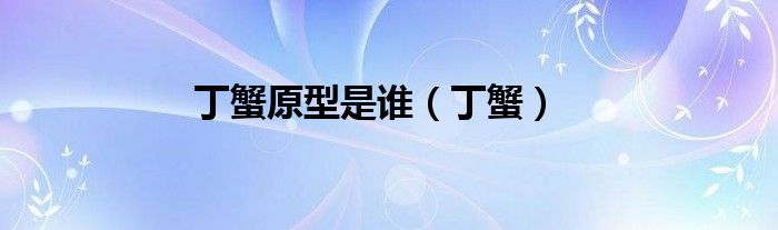 丁蟹原型是谁（丁蟹）