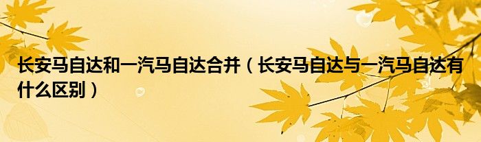长安马自达和一汽马自达合并（长安马自达与一汽马自达有什么区别）