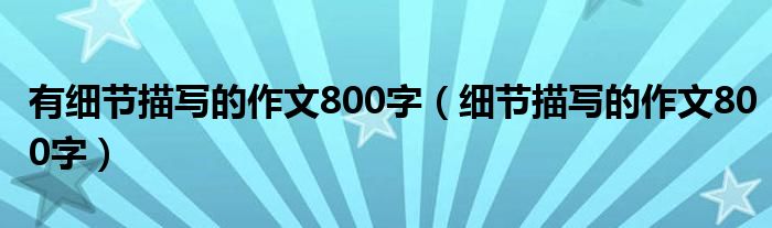 有细节描写的作文800字（细节描写的作文800字）