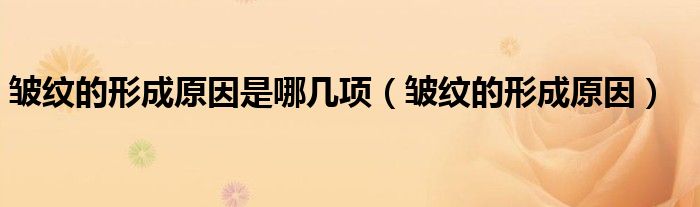 皱纹的形成原因是哪几项（皱纹的形成原因）