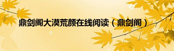 鼎剑阁大漠荒颜在线阅读（鼎剑阁）