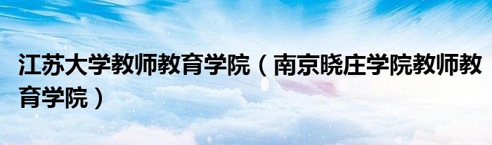 江苏大学教师教育学院（南京晓庄学院教师教育学院）