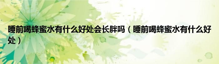 睡前喝蜂蜜水有什么好处会长胖吗（睡前喝蜂蜜水有什么好处）