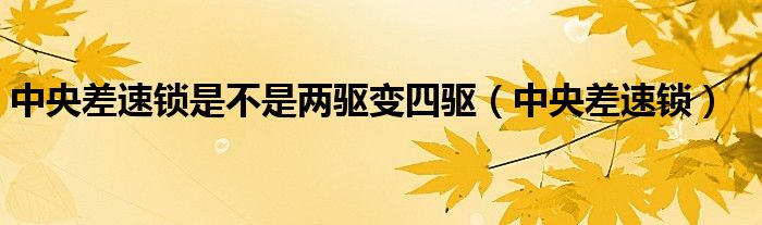 中央差速锁是不是两驱变四驱（中央差速锁）