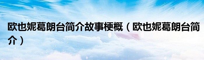 欧也妮葛朗台简介故事梗概（欧也妮葛朗台简介）