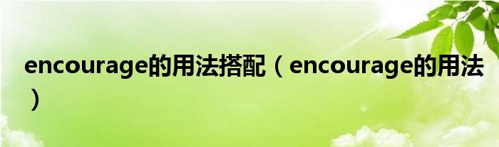 encourage的用法搭配（encourage的用法）