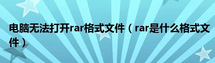 电脑无法打开rar格式文件（rar是什么格式文件）