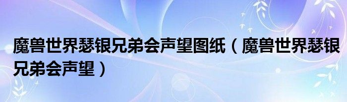 魔兽世界瑟银兄弟会声望图纸（魔兽世界瑟银兄弟会声望）