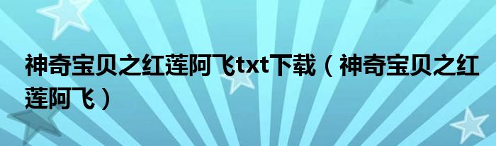 神奇宝贝之红莲阿飞txt下载（神奇宝贝之红莲阿飞）