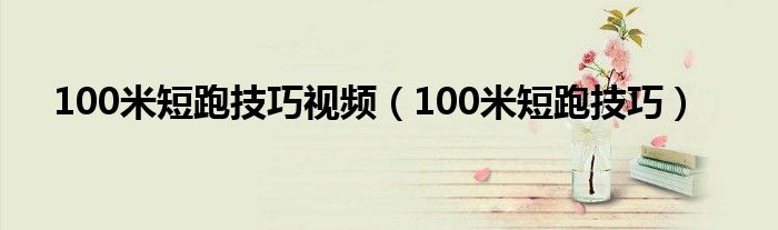 100米短跑技巧视频（100米短跑技巧）
