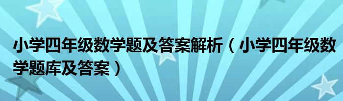 小学四年级数学题及答案解析（小学四年级数学题库及答案）