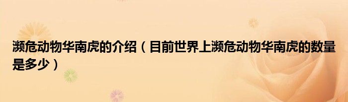 濒危动物华南虎的介绍（目前世界上濒危动物华南虎的数量是多少）