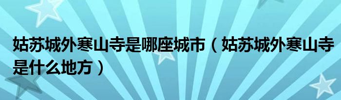 姑苏城外寒山寺是哪座城市（姑苏城外寒山寺是什么地方）