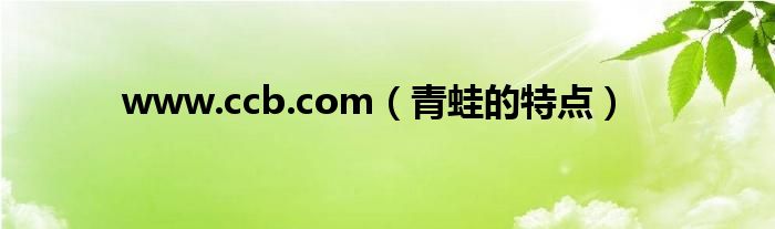www.ccb.com（青蛙的特点）