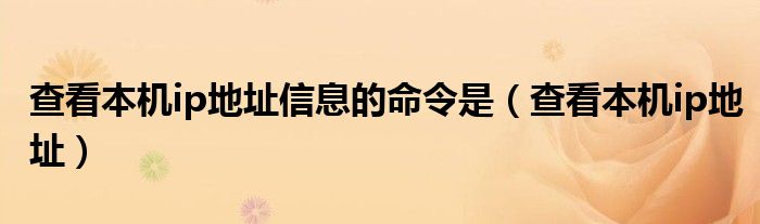 查看本机ip地址信息的命令是（查看本机ip地址）