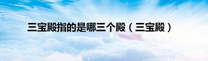 三宝殿指的是哪三个殿（三宝殿）