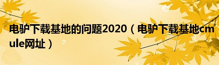 电驴下载基地的问题2020（电驴下载基地cmule网址）
