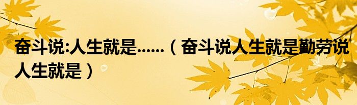 奋斗说:人生就是......（奋斗说人生就是勤劳说人生就是）
