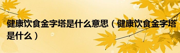 健康饮食金字塔是什么意思（健康饮食金字塔是什么）