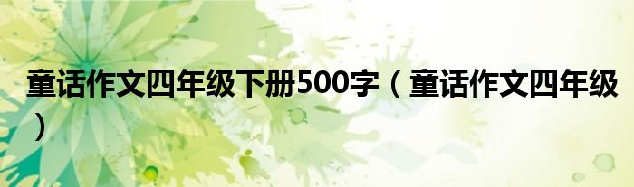 童话作文四年级下册500字（童话作文四年级）