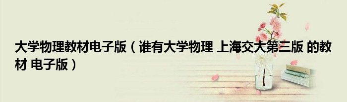 大学物理教材电子版（谁有大学物理 上海交大第三版 的教材 电子版）