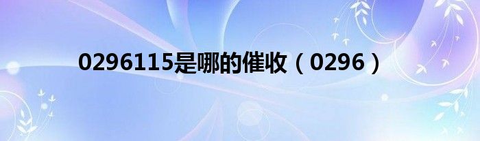 0296115是哪的催收（0296）