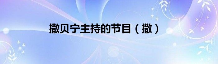 撒贝宁主持的节目（撒）