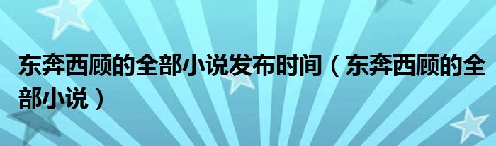 东奔西顾的全部小说发布时间（东奔西顾的全部小说）